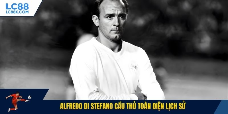 Alfredo Di Stefano cầu thủ toàn diện lịch sử