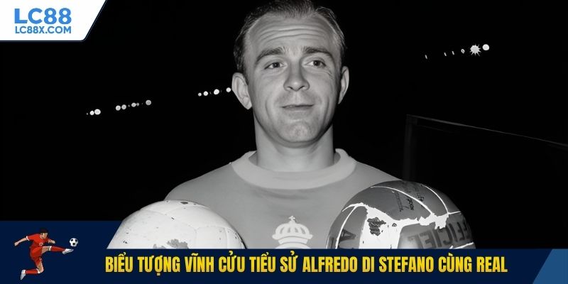 Biểu tượng vĩnh cửu tiểu sử Alfredo Di Stefano cùng Real
