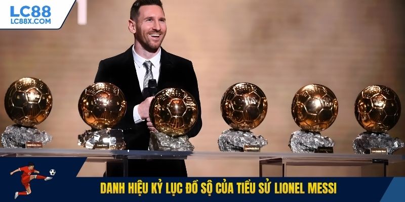Danh hiệu kỷ lục đồ sộ của tiểu sử Lionel Messi