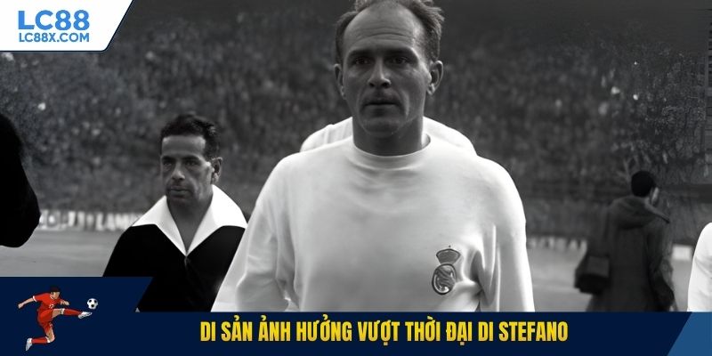 Di sản ảnh hưởng vượt thời đại Di Stefano