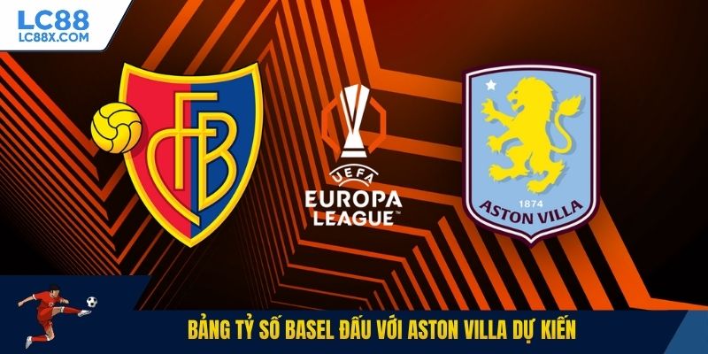 Bảng tỷ số Basel đấu với Aston Villa dự kiến
