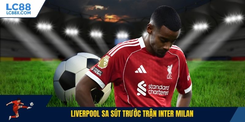 Liverpool sa sút trước trận Inter Milan