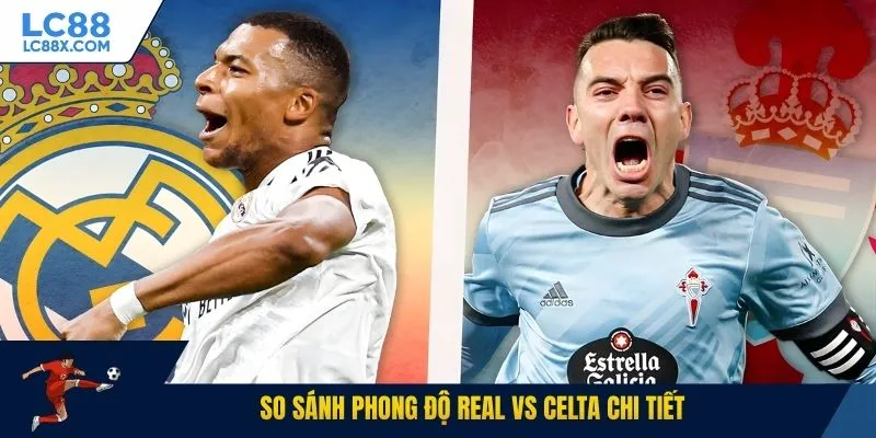 So sánh phong độ Real vs Celta chi tiết