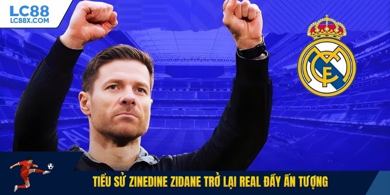 Tiểu sử Zinedine Zidane trở lại Real đầy ấn tượng