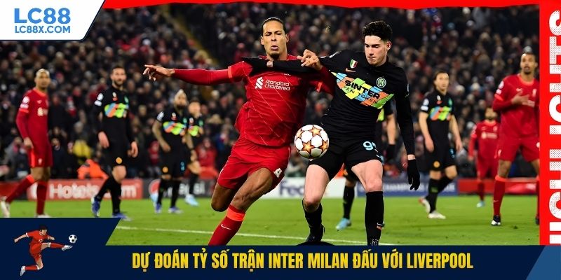 Dự đoán tỷ số trận Inter Milan đấu với Liverpool